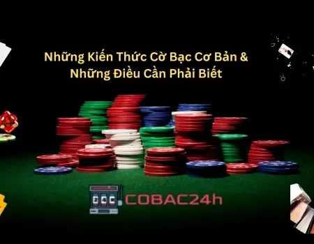 Những Kiến Thức Cờ Bạc Cơ Bản và Những Điều Cần Phải Biết