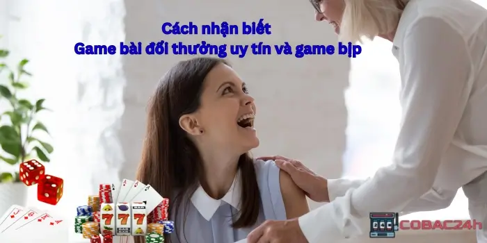 Cách nhận biết game bài đổi thưởng uy tín và game bịp