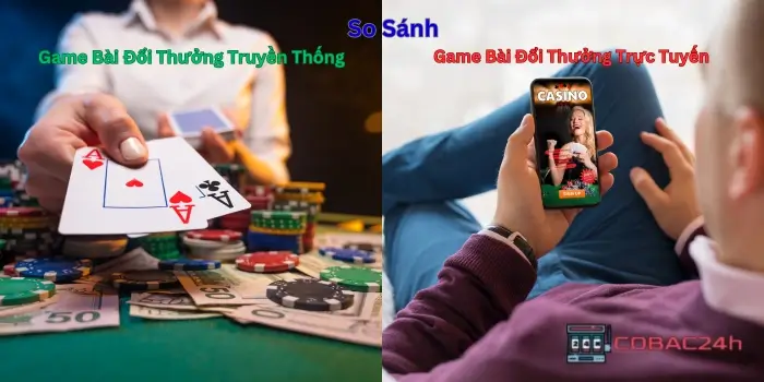 So sánh giữa game bài đổi thưởng trực tuyến và truyền thống